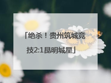 绝杀！贵州筑城竞技2:1昆明城星