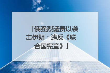 俄强烈谴责以袭击伊朗：违反《联合国宪章》