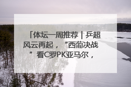 体坛一周推荐｜乒超风云再起，“西葡决战”看C罗PK亚马尔，NBA总决赛上演“正青春”……
