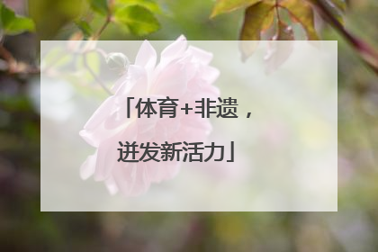 体育+非遗，迸发新活力