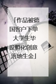 作品被德国客户下单 大学生毕设孵化创意落地生金