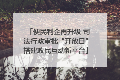 便民利企再升级 司法行政审批“开放日”搭建政民互动新平台