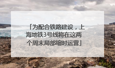 为配合铁路建设，上海地铁3号线将在这两个周末局部缩时运营