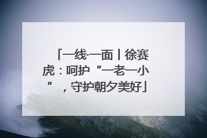 一线·一面丨徐赛虎：呵护“一老一小”，守护朝夕美好