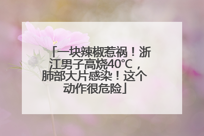 一块辣椒惹祸！浙江男子高烧40℃，肺部大片感染！这个动作很危险
