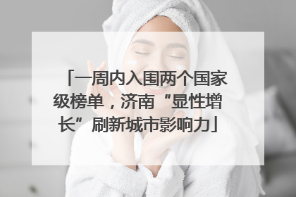 一周内入围两个国家级榜单，济南“显性增长”刷新城市影响力