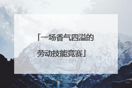 一场香气四溢的劳动技能竞赛