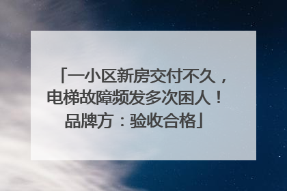 一小区新房交付不久，电梯故障频发多次困人！品牌方：验收合格