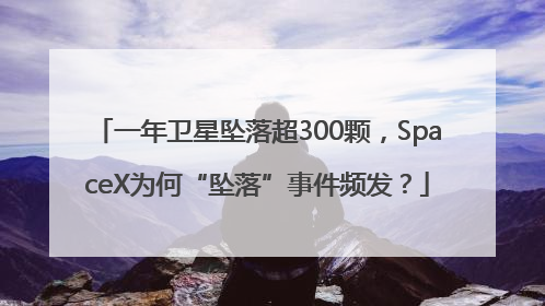 一年卫星坠落超300颗，SpaceX为何“坠落”事件频发？