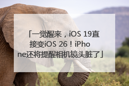 一觉醒来，iOS 19直接变iOS 26！iPhone还将提醒相机镜头脏了