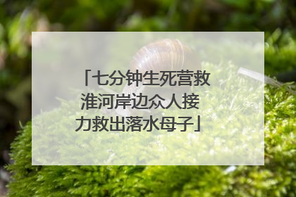 七分钟生死营救 淮河岸边众人接力救出落水母子