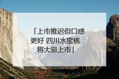 上市推迟但口感更好 四川水蜜桃将大量上市