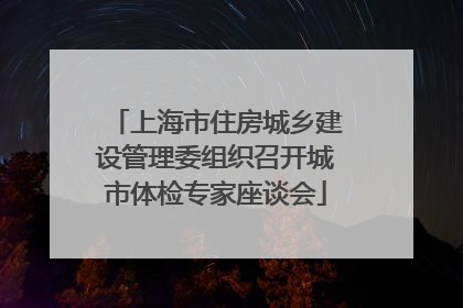 上海市住房城乡建设管理委组织召开城市体检专家座谈会