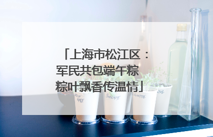 上海市松江区：军民共包端午粽 粽叶飘香传温情