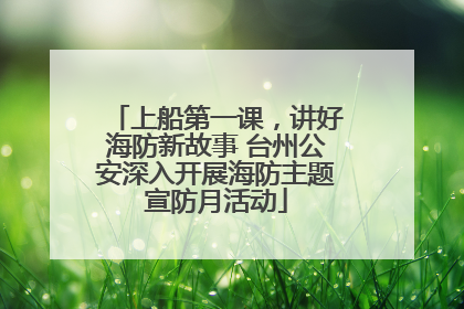 上船第一课，讲好海防新故事 台州公安深入开展海防主题宣防月活动