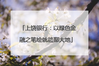 上饶银行：以绿色金融之笔绘就赣鄱大地