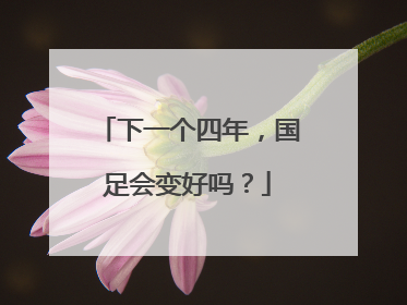下一个四年，国足会变好吗？