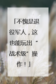 不愧是退役军人，这也能玩出“战术级”操作！