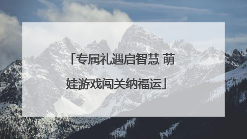 专属礼遇启智慧 萌娃游戏闯关纳福运