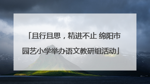 且行且思，精进不止 绵阳市园艺小学举办语文教研组活动