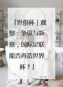 世俱杯｜观察：争议与新意，国际足联能否再造世界杯？