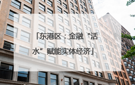 东港区：金融“活水”赋能实体经济