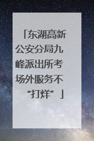 东湖高新公安分局九峰派出所考场外服务不“打烊”