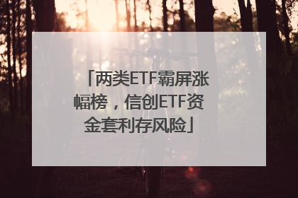 两类ETF霸屏涨幅榜，信创ETF资金套利存风险