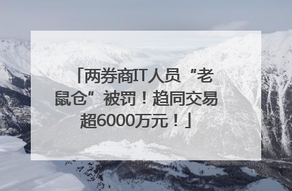 两券商IT人员“老鼠仓”被罚！趋同交易超6000万元！