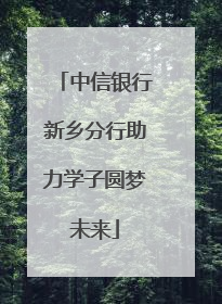 中信银行新乡分行助力学子圆梦未来