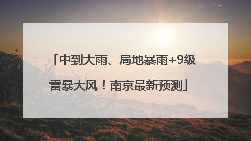 中到大雨、局地暴雨+9级雷暴大风！南京最新预测