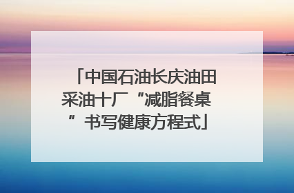 中国石油长庆油田采油十厂“减脂餐桌”书写健康方程式