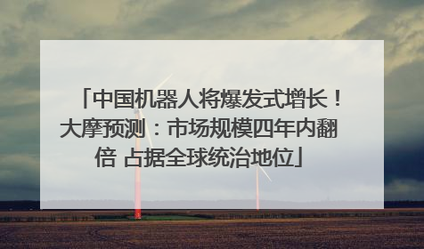 中国机器人将爆发式增长！大摩预测：市场规模四年内翻倍 占据全球统治地位
