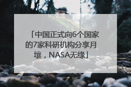 中国正式向6个国家的7家科研机构分享月壤，NASA无缘