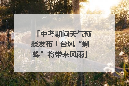 中考期间天气预报发布！台风“蝴蝶”将带来风雨