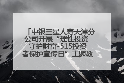 中银三星人寿天津分公司开展“理性投资 守护财富-515投资者保护宣传日”主题教育宣传活动