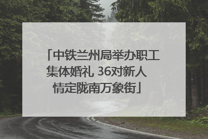 中铁兰州局举办职工集体婚礼 36对新人情定陇南万象街