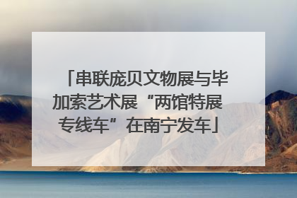 串联庞贝文物展与毕加索艺术展“两馆特展专线车”在南宁发车