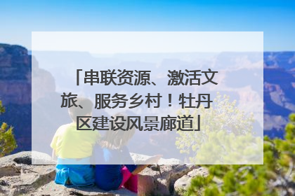 串联资源、激活文旅、服务乡村！牡丹区建设风景廊道