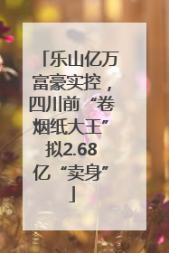 乐山亿万富豪实控，四川前“卷烟纸大王”拟2.68亿“卖身”