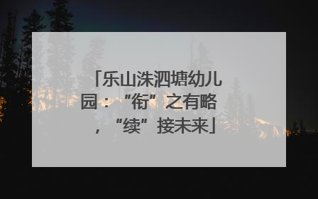乐山洙泗塘幼儿园：“衔”之有略，“续”接未来