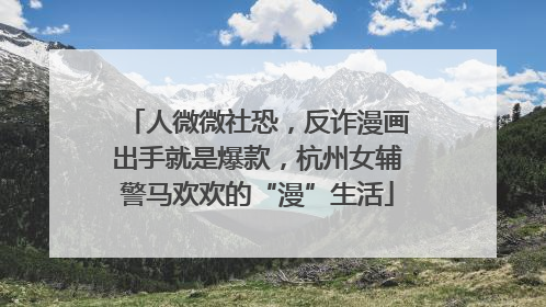 人微微社恐，反诈漫画出手就是爆款，杭州女辅警马欢欢的“漫”生活