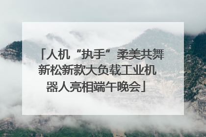 人机“执手”柔美共舞 新松新款大负载工业机器人亮相端午晚会