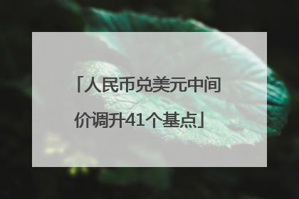 人民币兑美元中间价调升41个基点