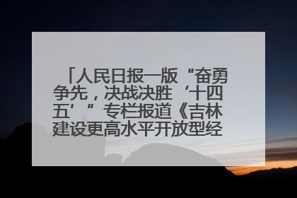 人民日报一版“奋勇争先，决战决胜‘十四五’”专栏报道《吉林建设更高水平开放型经济新体制》