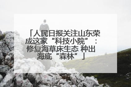 人民日报关注山东荣成这家“科技小院”：修复海草床生态 种出海底“森林”