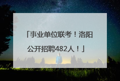 事业单位联考！洛阳公开招聘482人！