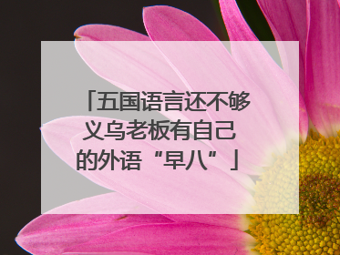 五国语言还不够 义乌老板有自己的外语“早八”
