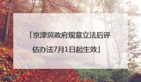 京津冀政府规章立法后评估办法7月1日起生效