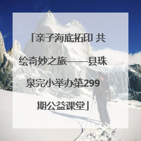 亲子海底拓印 共绘奇妙之旅——县珠泉完小举办第299期公益课堂